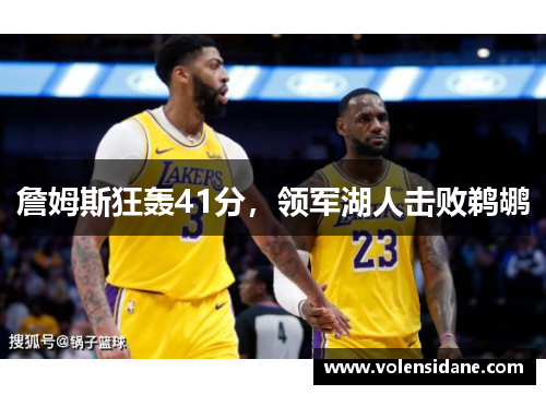 詹姆斯狂轰41分,领军湖人击败鹈鹕 詹姆斯狂轰41分,领军湖人击败鹈鹕