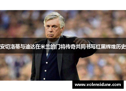 安切洛蒂与迪达在米兰的门将传奇共同书写红黑辉煌历史