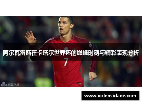 阿尔瓦雷斯在卡塔尔世界杯的巅峰时刻与精彩表现分析 阿尔瓦雷斯在卡塔尔世界杯的巅峰时刻与精彩表现分析