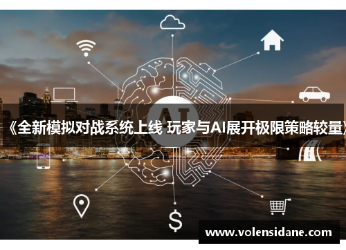 《全新模拟对战系统上线 玩家与AI展开极限策略较量》 《全新模拟对战系统上线 玩家与AI展开极限策略较量》