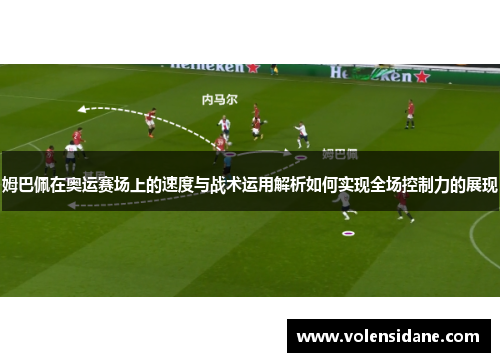 姆巴佩在奥运赛场上的速度与战术运用解析如何实现全场控制力的展现