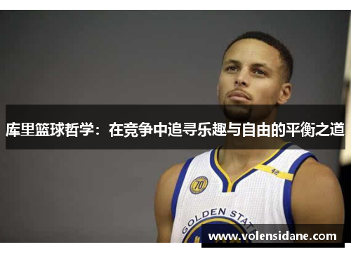 库里篮球哲学:在竞争中追寻乐趣与自由的平衡之道 库里篮球哲学:在竞争中追寻乐趣与自由的平衡之道