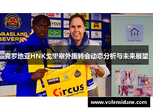 克罗地亚HNK戈里察外援转会动态分析与未来展望