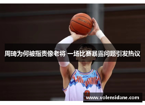 周琦为何被指责像老将 一场比赛暴露问题引发热议 周琦为何被指责像老将 一场比赛暴露问题引发热议