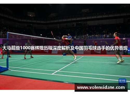 大马超级1000赛辉煌历程深度解析及中国羽毛球选手的优异表现