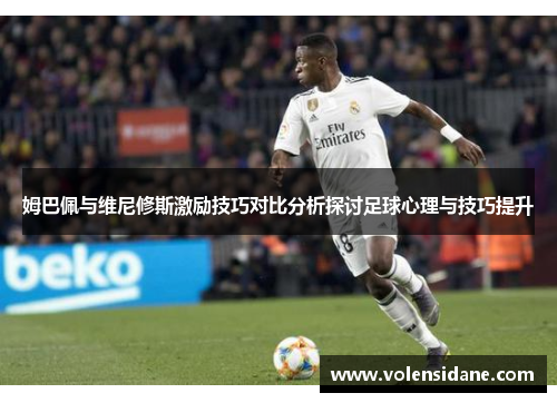 姆巴佩与维尼修斯激励技巧对比分析探讨足球心理与技巧提升 姆巴佩与维尼修斯激励技巧对比分析探讨足球心理与技巧提升
