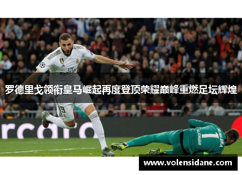 罗德里戈领衔皇马崛起再度登顶荣耀巅峰重燃足坛辉煌 罗德里戈领衔皇马崛起再度登顶荣耀巅峰重燃足坛辉煌