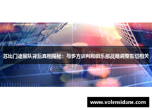 苏比门迪留队背后真相揭秘:与多方谈判和俱乐部战略调整密切相关 苏比门迪留队背后真相揭秘:与多方谈判和俱乐部战略调整密切相关