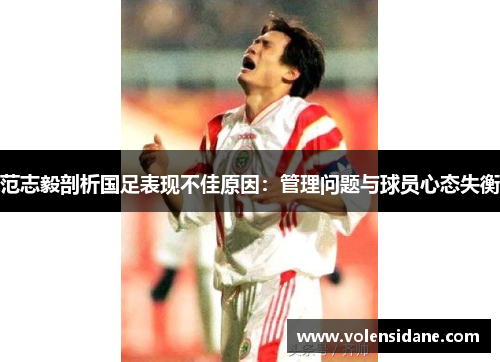 范志毅剖析国足表现不佳原因：管理问题与球员心态失衡