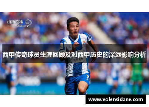 西甲传奇球员生涯回顾及对西甲历史的深远影响分析