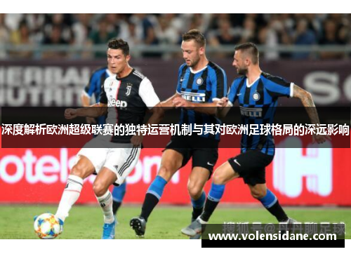 深度解析欧洲超级联赛的独特运营机制与其对欧洲足球格局的深远影响