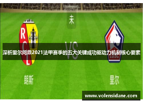 深析里尔问鼎2021法甲赛季的五大关键成功驱动力机制核心要素 深析里尔问鼎2021法甲赛季的五大关键成功驱动力机制核心要素