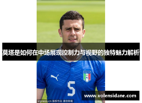莫塔是如何在中场展现控制力与视野的独特魅力解析 莫塔是如何在中场展现控制力与视野的独特魅力解析