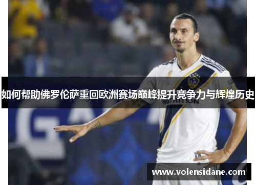 如何帮助佛罗伦萨重回欧洲赛场巅峰提升竞争力与辉煌历史