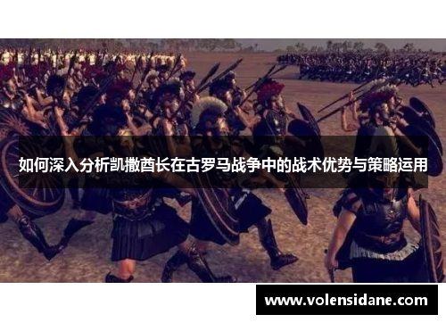 如何深入分析凯撒酋长在古罗马战争中的战术优势与策略运用