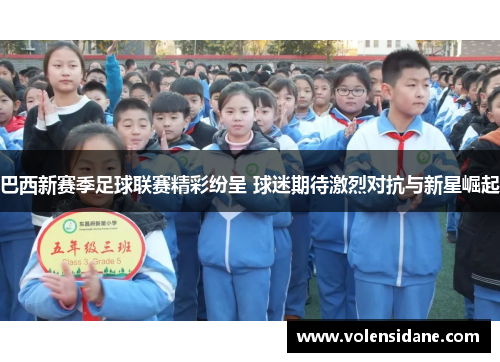 巴西新赛季足球联赛精彩纷呈 球迷期待激烈对抗与新星崛起