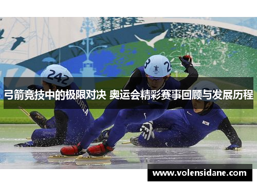 弓箭竞技中的极限对决 奥运会精彩赛事回顾与发展历程