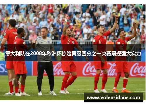 意大利队在2008年欧洲杯惊险晋级四分之一决赛展现强大实力
