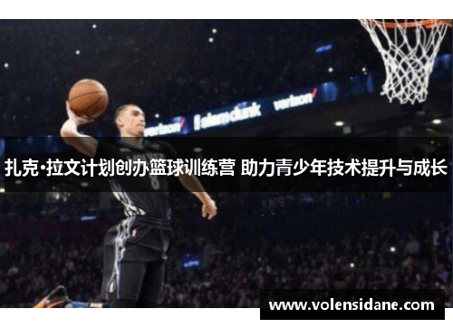 扎克·拉文计划创办篮球训练营 助力青少年技术提升与成长