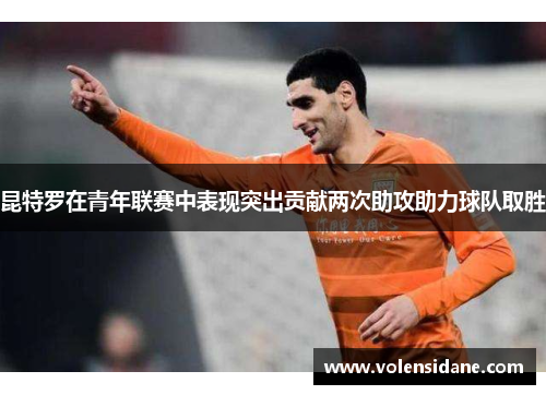 昆特罗在青年联赛中表现突出贡献两次助攻助力球队取胜