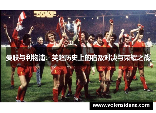 曼联与利物浦：英超历史上的宿敌对决与荣耀之战
