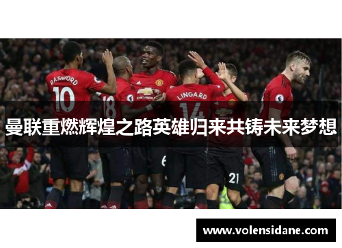 曼联重燃辉煌之路英雄归来共铸未来梦想