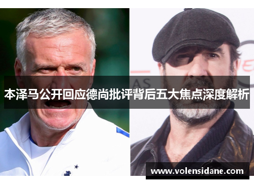 本泽马公开回应德尚批评背后五大焦点深度解析