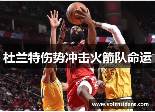 杜兰特伤势冲击火箭队命运 杜兰特伤势冲击火箭队命运