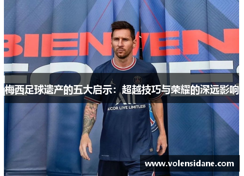 梅西足球遗产的五大启示：超越技巧与荣耀的深远影响
